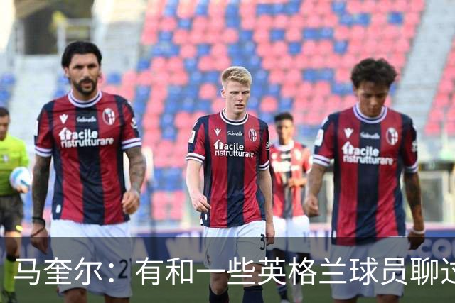 马奎尔：有和一些英格兰球员聊过，我祝愿他们在世界杯一切顺利